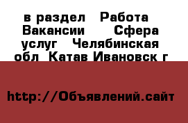  в раздел : Работа » Вакансии »  » Сфера услуг . Челябинская обл.,Катав-Ивановск г.